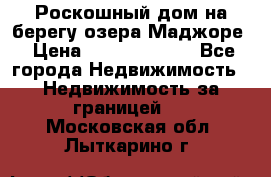 Роскошный дом на берегу озера Маджоре › Цена ­ 240 339 000 - Все города Недвижимость » Недвижимость за границей   . Московская обл.,Лыткарино г.